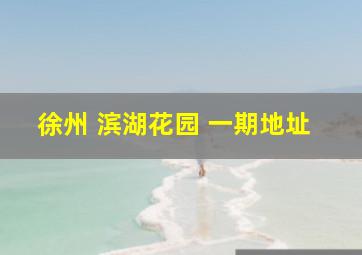 徐州 滨湖花园 一期地址